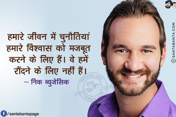 हमारे जीवन में चुनौतियां हमारे विश्वास को मजबूत करने के लिए हैं। वे हमें रौंदने के लिए नहीं हैं।