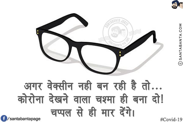 अगर वेक्सीन नही बन रही है तो...<br/>
कोरोना दिखने वाला चश्मा ही बना दो! चप्पल से ही मार देंगे।