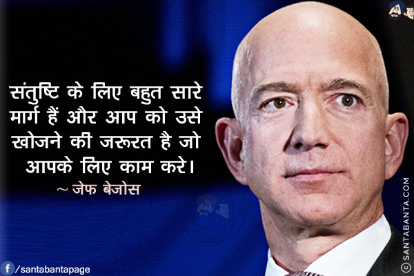 संतुष्टि के लिए बहुत सारे मार्ग हैं और आप को उसे खोजने की जरूरत है जो आपके लिए काम करे।