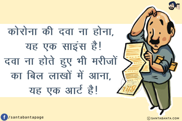 कोरोना की दवा ना होना, यह एक साइंस है!<br/>
दवा ना होते हुए भी मरीज़ों का बिल लाखों में आना, यह एक आर्ट है!