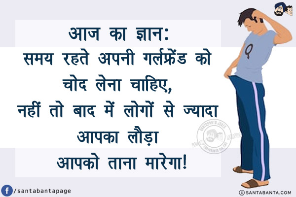 आज का ज्ञान:<br/>
समय रहते अपनी गर्लफ्रेंड को चोद लेना चाहिए, नहीं तो बाद में लोगों से ज्यादा आपका लौड़ा आपको ताना मारेगा!