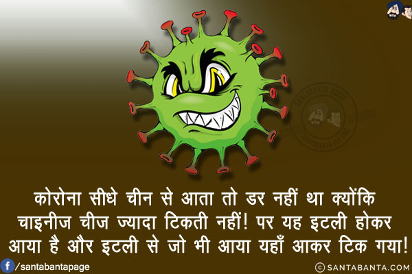 कोरोना सीधे चीन से आता तो डर नहीं था क्योंकि चाइनीज चीज ज्यादा टिकती नहीं!<br/>
पर यह इटली होकर आया है और इटली से जो भी आया यहाँ आकर टिक गया!