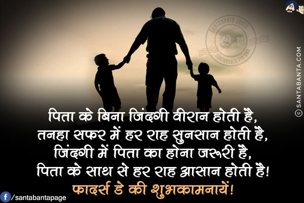 पिता के बिना जिंदगी वीरान होती है,<br/>
तनहा सफर में हर राह सुनसान होती है,<br/>
जिंदगी में पिता का होना जरूरी है,<br/>
पिता के साथ से हर राह आसान होती है!<br/>
फादर्स डे की शुभकामनायें!