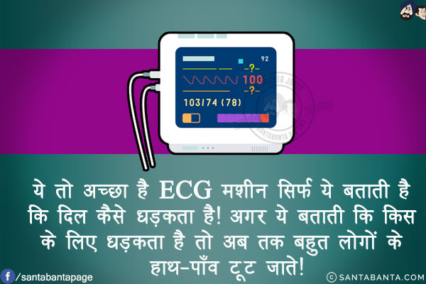 ये तो अच्छा है ECG मशीन सिर्फ ये बताती है कि दिल कैसे धड़कता है!<br/>
अगर ये बताती कि किस के लिए धड़कता है तो अब तक बहुत लोगों के हाथ-पाँव टूट जाते!