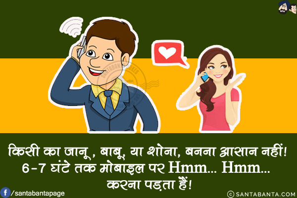 किसी का जानू , बाबू, या शोना, बनना आसान नहीं!<br/>
6-7 घंटे तक मोबाइल पर Hmm... Hmm... करना पड़ता हैं!
