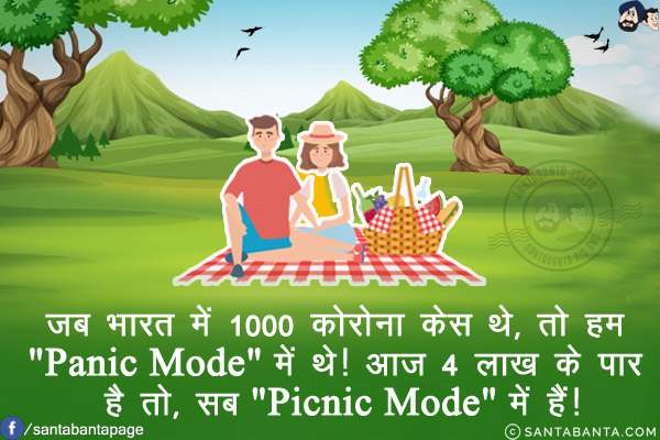 जब भारत में 1000 कोरोना केस थे, तो हम `Panic Mode` में थे!<br/>
आज 4 लाख के पार है तो, सब `Picnic Mode` में हैं!