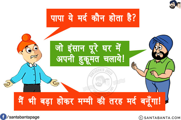 पप्पू: पापा ये मर्द कौन होता है?<br/>
संता: जो इंसान पूरे घर में अपनी हुकूमत चलाये!<br/>
पप्पू: मैं भी बड़ा होकर मम्मी की तरह मर्द बनूँगा!