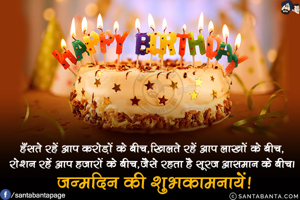 हँसते रहें आप करोड़ों के बीच,<br/>
खिलते रहें आप लाखों के बीच,<br/>
रोशन रहें आप हज़ारों के बीच,<br/>
जैसे रहता है सूरज आसमान के बीच।<br/>
जन्मदिन की शुभकामनायें!