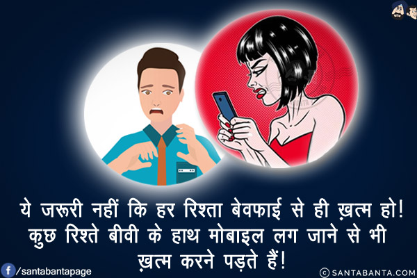 ये ज़रूरी नहीं कि हर रिश्ता बेवफ़ाई से ही ख़त्म हो!<br/>
कुछ रिश्ते बीवी के हाथ मोबाइल लग जाने से भी ख़त्म करने पड़ते हैं!
