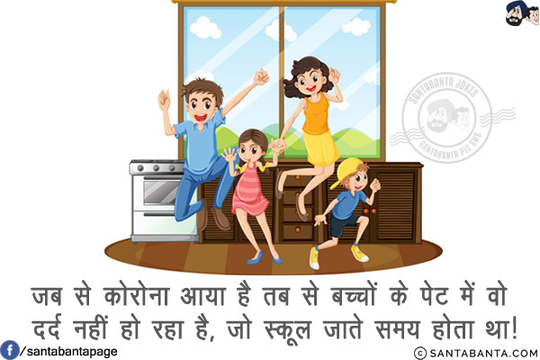जब से कोरोना आया है तब से बच्चों के पेट में वो दर्द नहीं हो रहा है, जो स्कूल जाते समय होता था!