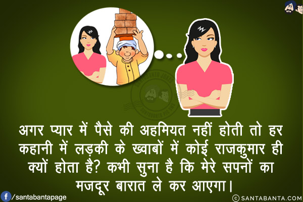 अगर प्यार में पैसे की अहमियत नहीं होती तो हर कहानी में लड़की के ख्वाबों में कोई राजकुमार ही क्यों होता है?<br/>
कभी सुना है कि मेरे सपनों का मज़दूर बारात ले कर आएगा।
