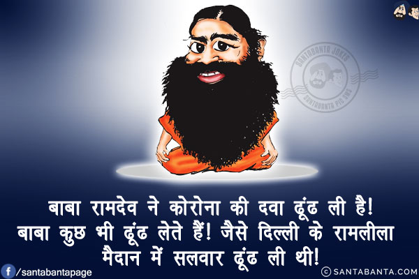 बाबा रामदेव ने कोरोना की दवा ढूंढ ली है!<br/>
बाबा कुछ भी ढूंढ लेते हैं! जैसे दिल्ली के रामलीला मैदान में सलवार ढूंढ ली थी!