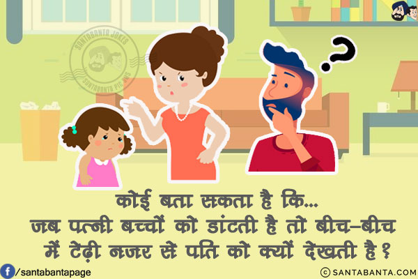 कोई बता सकता है कि...<br/>
जब पत्नी बच्चों को डांटती है तो बीच-बीच में टेढ़ी नज़र से पति को क्यों देखती है?