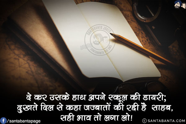 दे कर उसके हाथ अपने स्कूल की डायरी;<br/>
दुखते दिल से कहा जज्बातों की रद्दी है साहब, सही भाव तो लगा लो!