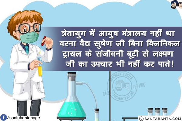 त्रेतायुग में आयुष मंत्रालय नहीं था वरना वैद्य सुषेण जी बिना क्लिनिकल ट्रायल के संजीवनी बूटी से लक्ष्मण जी का उपचार भी नहीं कर पाते!
