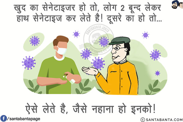 खुद का सेनेटाइजर हो तो, लोग 2 बून्द लेकर हाथ सेनेटाइज कर लेते है! दूसरे का हो तो...<br/>
.<br/>
.<br/>
.<br/>
.<br/>
.<br/>
.<br/>
ऐसे लेते है, जैसे नहाना हो इनको!