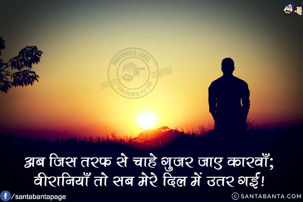 अब जिस तरफ़ से चाहे गुज़र जाए कारवाँ;<br/>
वीरानियाँ तो सब मेरे दिल में उतर गईं!