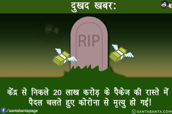 दुखद खबर:<br/>
केंद्र से निकले 20 लाख करोड़ के पैकेज की रास्ते में पैदल चलते हुए कोरोना से मृत्यु हो गई!