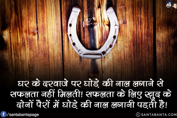 घर के दरवाज़े पर घोड़े की नाल लगाने से सफलता नहीं मिलती!<br/>
सफलता के लिए खुद के दोनों पैरों में घोड़े की नाल लगानी पड़ती है!