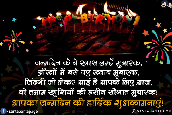 जन्मदिन के ये ख़ास लम्हें मुबारक,<br/>
आँखों में बसे नए ख्वाब मुबारक,<br/>
जिंदगी जो लेकर आई है आपके लिए आज,<br/>
वो तमाम खुशियों की हसीन सौगात मुबारक!<br/>
आपको जन्‍मदिन की हार्दिक शुभकामनाएं!