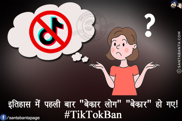 इतिहास में पहली बार `बेकार लोग` `बेकार` हो गए!<br/>
#TikTokBan