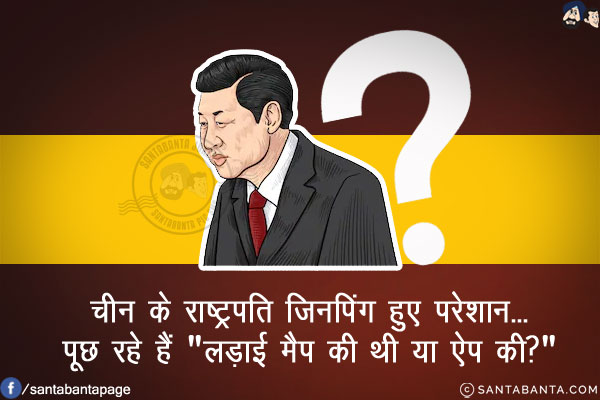 चीन के राष्ट्रपति जिनपिंग हुए परेशान...<br/>
पूछ रहे हैं `लड़ाई मैप की थी या ऐप की?`