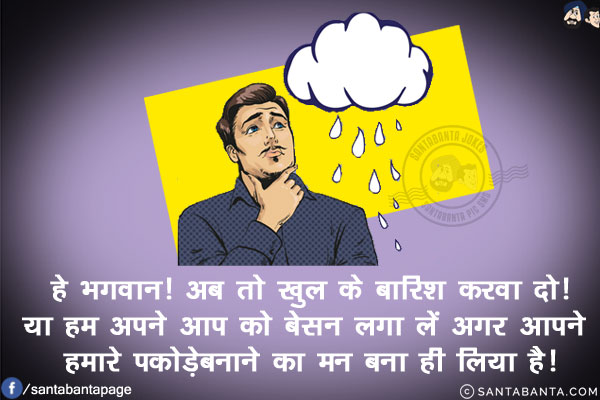 हे भगवान! अब तो खुल के बारिश करवा दो!<br/>
या हम अपने आप को बेसन लगा लें अगर आपने हमारे पकोड़ेबनाने का मन बना ही लिया है!