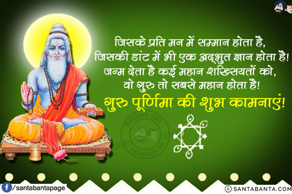 जिसके प्रति मन में सम्मान होता है, जिसकी डांट में भी एक अद्भुत ज्ञान होता है,<br/>
जन्म देता है कई महान शख्सियतों को, वो गुरु तो सबसे महान होता है।<br/>
गुरु पूर्णिमा की हार्दिक शुभकामनाएं!