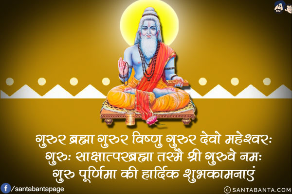 गुरुर ब्रह्मा गुरुर विष्णु गुरुर देवो महेश्वरः<br/>
गुरुः साक्षात्परब्रह्मा तस्मै श्री गुरुवे नमः<br/>
गुरु पूर्णिमा की हार्दिक शुभकामनाएं