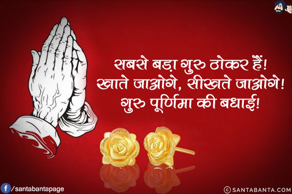 सबसे बड़ा गुरु ठोकर हैं!<br/>
खाते जाओगे, सीखते जाओगे!<br/>
गुरु पूर्णिमा की बधाई!