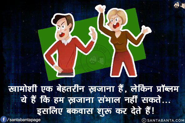 खामोशी एक बेहतरीन ख़ज़ाना हैं, लेकिन प्रॉब्लम ये हैं कि हम ख़ज़ाना संभाल नहीं सकते...<br/>
इसलिए बकवास शुरू कर देते हैं!