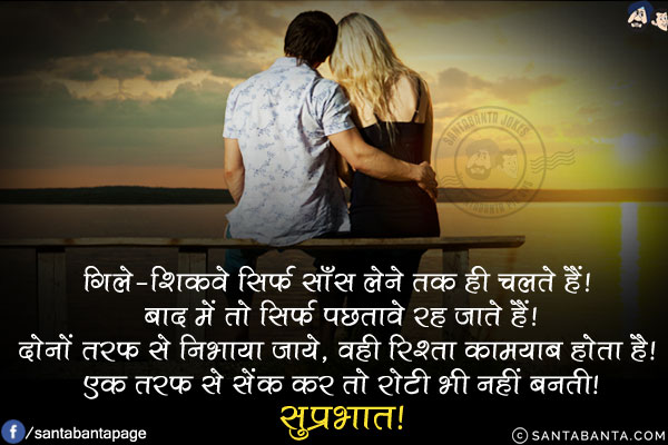 गिले-शिकवे सिर्फ साँस लेने तक ही चलते हैं! बाद में तो सिर्फ पछतावे रह जाते हैं!<br/>
दोनों तरफ से निभाया जाये, वही रिश्ता कामयाब होता है! एक तरफ से सेंक कर तो रोटी भी नहीं बनती!<br/>
सुप्रभात!