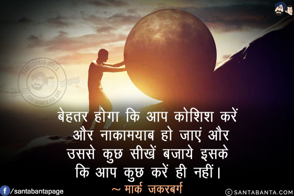 बेहतर होगा कि आप कोशिश करें और नाकामयाब हो जाएं और उससे कुछ सीखें बजाये इसके कि आप कुछ करें ही नहीं।