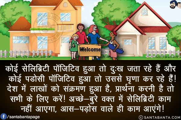 कोई सेलिब्रिटी पॉजिटिव हुआ तो दुःख जता रहे हैं और कोई पडोसी पॉजिटिव हुआ तो उससे घृणा कर रहे हैं!<br/>
देश में लाखों को संक्रमण हुआ है, प्रार्थना करनी है तो सभी के लिए करें!<br/>
अच्छे-बुरे वक़्त में सेलिब्रिटी काम नहीं आएगा, आस-पड़ोस वाले ही काम आएंगे!