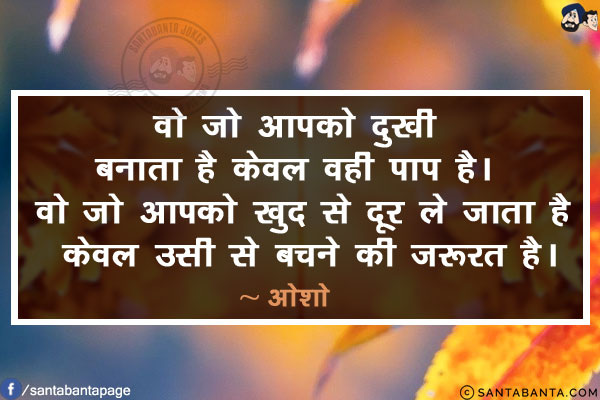 वो जो आपको दुखी बनाता है केवल वही पाप है। वो जो आपको खुद से दूर ले जाता है केवल उसी से बचने की ज़रूरत है।