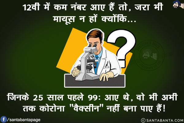 12वी में कम नंबर आए हैं तो, ज़रा भी मायूस न हों क्योंकि...<br/>
.<br/>
.<br/>
.<br/>
.<br/><br/>

जिनके 25 साल पहले 99% आए थे, वो भी अभी तक कोरोना `वैक्सीन` नहीं बना पाए हैं!