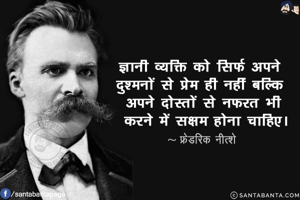 ज्ञानी व्यक्ति को सिर्फ अपने दुश्मनों से प्रेम ही नहीं बल्कि अपने दोस्तों से नफरत भी करने में सक्षम होना चाहिए।