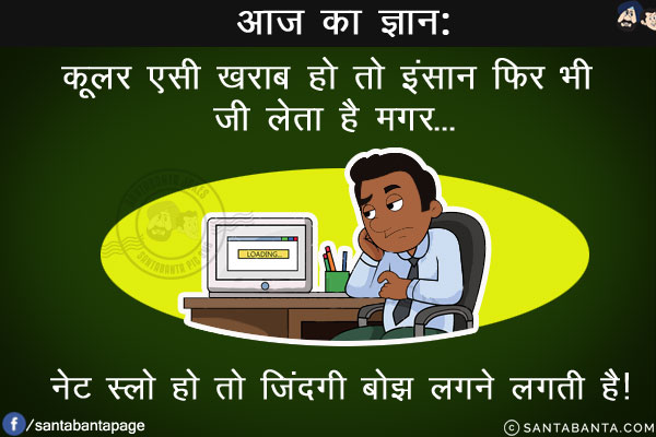 आज का ज्ञान:<br/>
कूलर एसी खराब हो तो इंसान फिर भी जी लेता है मगर...<br/>
.<br/>
.<br/>
.<br/>
.<br/>
.<br/>
.<br/>
.<br/>
नेट स्लो हो तो जिंदगी बोझ लगने लगती है!