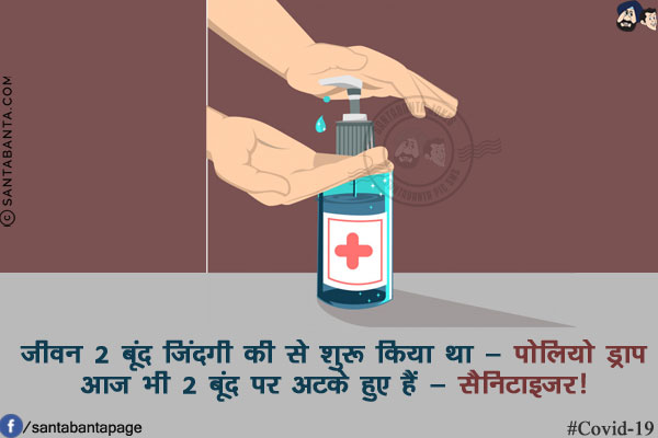 जीवन 2 बूंद जिंदगी की से शुरू किया था - पोलियो ड्राप<br/>
आज भी 2 बूंद पर अटके हुए हैं - सैनिटाइज़र!