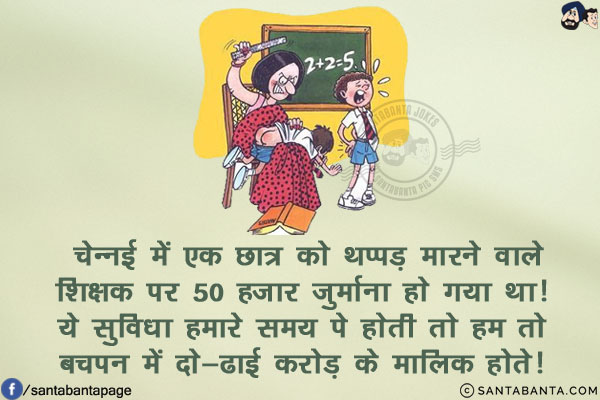 चेन्नई में एक छात्र को थप्पड़ मारने वाले शिक्षक पर 50 हज़ार जुर्माना हो गया था!<br/>
ये सुविधा हमारे समय पे होती तो हम तो बचपन में दो-ढाई करोड़ के मालिक होते!