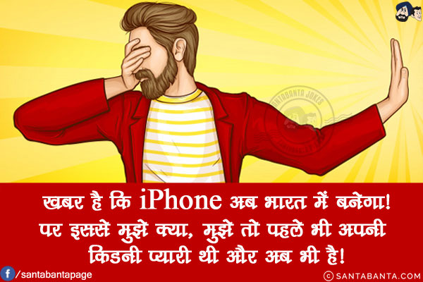 खबर है कि iPhone अब भारत में बनेगा!<br/>
पर इससे मुझे क्या, मुझे तो पहले भी अपनी किडनी प्यारी थी और अब भी है!