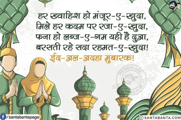 हर ख्वाहिश हो मंजूर-ए-खुदा,<br/>
मिले हर कदम पर रजा-ए-खुदा,<br/>
फना हो लब्ज-ए-गम यही है दुआ,<br/>
बरसती रहे सदा रहमत-ए-खुदा!<br/>
ईद-अल-अदहा मुबारक!