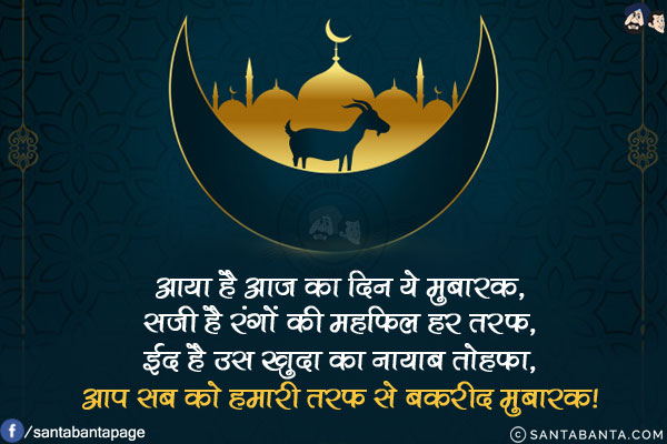 आया है आज का दिन ये मुबारक,<br/>
सजी है रंगों की महफिल हर तरफ,<br/>
ईद है उस खुदा का नायाब तोहफा,<br/>
आप सब को हमारी तरफ से बकरीद मुबारक!