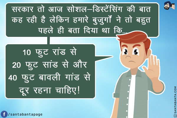 सरकार तो आज सोशल-डिस्टेंसिंग की बात कह रही है लेकिन हमारे बुजुर्गों ने तो बहुत पहले ही बता दिया था कि...<br/>
10 फुट रांड से<br/>
20 फुट सांड से और<br/>
40 फुट बावली गांड से<br/>
दूर रहना चाहिए!