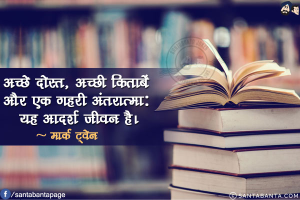 अच्छे दोस्त, अच्छी किताबें और एक गहरी अंतरात्मा: यह आदर्श जीवन है।