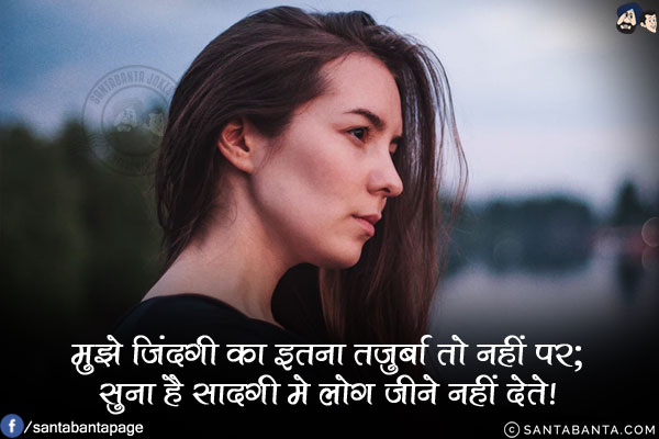 मुझे जिंदगी का इतना तजुर्बा तो नहीं पर;<br/>
सुना है सादगी मे लोग जीने नहीं देते!