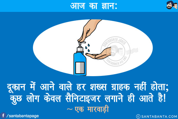 आज का ज्ञान:<br/>
दूकान में आने वाले हर शख्स ग्राहक नहीं होता;<br/>
कुछ लोग केवल सैनिटाइज़र लगाने ही आते है!<br/>
~ एक मारवाड़ी