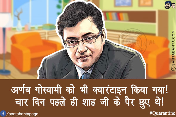 अर्णब गोस्वामी को भी क्वारंटाइन किया गया!<br/>
चार दिन पहले ही शाह जी के पैर छुए थे!