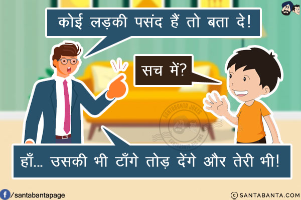 पिताजी: कोई लड़की पसंद हैं तो बता दे!<br/>
लड़का: सच में?<br/>
पिताजी: हाँ... उसकी भी टाँगे तोड़ देंगे और तेरी भी!