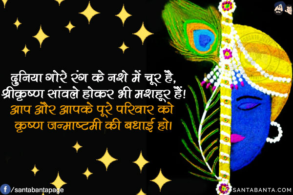 दुनिया गोरे रंग के नशे में चूर है,<br/>
श्रीकृष्ण सांवले होकर भी मशहूर हैं!<br/>
आप और आपके पूरे परिवार को कृष्ण जन्माष्टमी की बधाई हो।